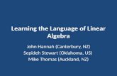 Learning the Language of Linear Algebra John Hannah (Canterbury, NZ) Sepideh Stewart (Oklahoma, US) Mike Thomas (Auckland, NZ)