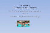 CHAPTER 2 The Economizing Problem Why are you taking this economics class? What would you rather be doing?