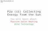 P2a (ii) Collecting Energy from the Sun You will learn about: Passive Solar Heating Wind Technology .