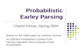 Probabilistic Earley Parsing Charlie Kehoe, Spring 2004 Based on the 1995 paper by Andreas Stolcke: An Efficient Probabilistic Context-Free Parsing Algorithm.