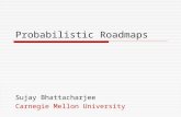 Probabilistic Roadmaps Sujay Bhattacharjee Carnegie Mellon University.