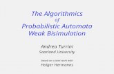 The Algorithmics of Probabilistic Automata Weak Bisimulation Andrea Turrini Saarland University based on a joint work with Holger Hermanns.