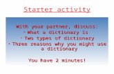 Starter activity With your partner, discuss: What a dictionary is What a dictionary is Two types of dictionary Two types of dictionary Three reasons why.