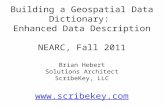 Building a Geospatial Data Dictionary: Enhanced Data Description NEARC, Fall 2011 Brian Hebert Solutions Architect ScribeKey, LLC  .