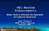 Hydrologic Engineering Center HEC-ResSim Enhancements Better Tools to Simulate the Operation of California Reservoirs Joan Klipsch CWEMF Annual Meeting.
