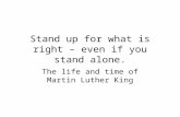 Stand up for what is right – even if you stand alone. The life and time of Martin Luther King.