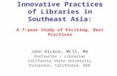 Innovative Practices of Libraries in Southeast Asia: A 7-year Study of Exciting, Best Practices John Hickok, MLIS, MA Instructor / Librarian California.