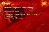 Oxford English Dictionary: A mournful poem A song of lamentation, esp. a funeral song or lament for the dead Elegy.