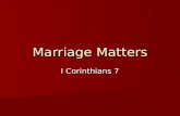 Marriage Matters I Corinthians 7. To Marry or Not to Marry “Now for the matters you wrote about: It is good for a man not to marry. But since there is.