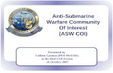 Anti-Submarine Warfare Community Of Interest (ASW COI) Presented by Colleen Cannon (PEO IWS5SE) to the DoD COI Forum 16 October 2007.