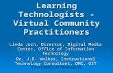 Learning Technologists - Virtual Community Practitioners Linda Jorn, Director, Digital Media Center, Office of Information Technology Dr. J.D. Walker,