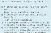 Which statement do you agree with? A)A stronger country has the right to take over a weaker country. B)A stronger country should never interfere with weaker.