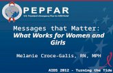 Messages that Matter: What Works for Women and Girls Melanie Croce-Galis, RN, MPH AIDS 2012 - Turning the Tide Together.