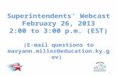 Superintendents’ Webcast February 26, 2013 2:00 to 3:00 p.m. (EST) (E-mail questions to maryann.miller@education.ky.gov) maryann.miller@education.ky.gov.