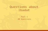Part 1 40 Questions Questions about Ibadat. Click for the answer Questions, Ibadat, part #12 How do you declare the Shahaada? a.By saying "There is no.