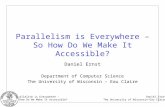 Parallelism is Everywhere – So How Do We Make It Accessible? Daniel Ernst The University of Wisconsin-Eau Claire Parallelism is Everywhere – So How Do.