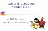 Second Language Acquisition Prepared By: Dr. Emma Alicia Garza Assistant Professor Texas A&M University-Kingsville.