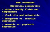 MOOD DISORDERS Historical perspective Galen – bodily fluids and temperament black bile and melancholia Endogenous vs. reactive depression Neurotic vs.