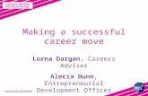 Making a successful career move Lorna Dargan, Careers Adviser Alecia Dunn, Entrepreneurial Development Officer.