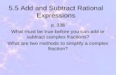 5.5 Add and Subtract Rational Expressions p. 336 What must be true before you can add or subtract complex fractions? What are two methods to simplify a.