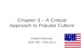Chapter 3 – A Critical Approach to Popular Culture Robert Wonser SOC 86 - Fall 2011.
