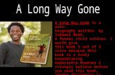 A Long Way Gone is a auto- biography written by Ishmael Beah, A former child soldier. I would give this book 5 out of 5 stars because this book is a truly.