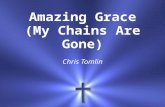 Amazing Grace (My Chains Are Gone) Chris Tomlin. Amazing grace How sweet the sound That saved a wretch like me.
