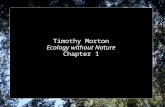 Timothy Morton Ecology without Nature Chapter 1. from the Introduction The main theme of the book is given away in its title. Ecology without Nature argues.