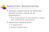 Selection Statements Selects statements to execute based on the value of an expression The expression is sometimes called the controlling expression Selection.