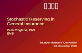 Stochastic Reserving in General Insurance Peter England, PhD EMB Younger Members’ Convention 03 December 2002.