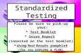 Standardized Testing Please be sure to pick-up your: * Test Booklet * Score Report (inserted in the test booklet) * Using Your Results pamphlet (for the.