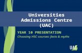 Universities Admissions Centre (UAC) YEAR 10 PRESENTATION Choosing HSC courses: facts & myths.