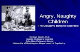 Angry, Naughty Children The Disruptive Behavior Disorders Michael Kisicki, M.D. Seattle Children’s Hospital Echo Glen Children’s Center University of Washington,