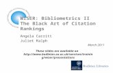 WISER: Bibliometrics II The Black Art of Citation Rankings Angela Carritt Juliet Ralph March 2011 These slides are available on .