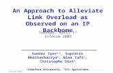 Infocom 2003 An Approach to Alleviate Link Overload as Observed on an IP Backbone Tuesday, April 1 st Infocom 2003 Sundar Iyer 1,2, Supratik Bhattacharrya.