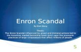 Enron Scandal By Matt Wong Thesis: The Enron Scandal influenced by greed and immoral actions led to the American market becoming more strict upon the.