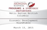 PROGRAMS & STRATEGIC INITIATIVES Métis Nation British Columbia Economic Development Roundtable March 13, 2015.