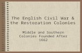 The English Civil War & the Restoration Colonies Middle and Southern Colonies Founded After 1662.