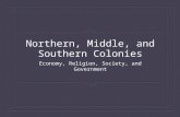 Northern, Middle, and Southern Colonies Economy, Religion, Society, and Government.
