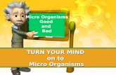 TURN YOUR MIND on to Micro Organisms Micro Organisms Good and Bad.