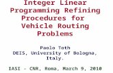 Integer Linear Programming Refining Procedures for Vehicle Routing Problems Paolo Toth DEIS, University of Bologna, Italy. IASI - CNR, Roma, March 9, 2010.