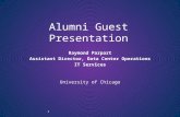 1 Alumni Guest Presentation Raymond Parpart Assistant Director, Data Center Operations IT Services University of Chicago.