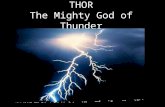 THOR The Mighty God of Thunder. Background Information Son of Odin, king of the gods, and Jord, goddess of the Earth Married to Sif, goddess of fertility.