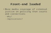 Front-end loaded More media coverage of criminal justice on policing than courts and corrections – Why? – Implications?