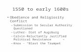 1550 to early 1600s Obedience and Religiosity Conflict –Submission to Secular Authority Questioned –Luther- Diet of Augsburg –Calvin-Reluctantly Justified.
