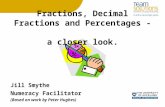 Fractions, Decimal Fractions and Percentages - a closer look. Jill Smythe Numeracy Facilitator (Based on work by Peter Hughes)
