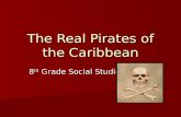 The Real Pirates of the Caribbean 8 th Grade Social Studies.