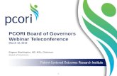 PCORI Board of Governors Webinar Teleconference March 12, 2013 Eugene Washington, MD, MSc, Chairman Board of Governors 1.