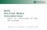 NCAS Unified Model Introduction Part 1a: Overview of the UM system University of Reading, 18-20 March 2015.