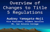 Overview of Changes to Title 5 Regulations Audrey Yamagata-Noji Vice President, Student Services Mt. San Antonio College.